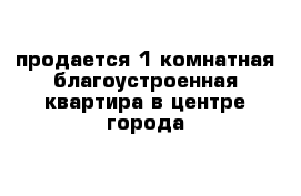 продается 1 комнатная благоустроенная квартира в центре города